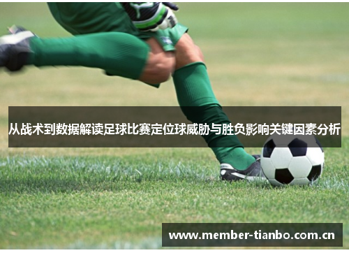 从战术到数据解读足球比赛定位球威胁与胜负影响关键因素分析